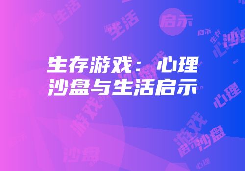 生存游戏：心理沙盘与生活启示