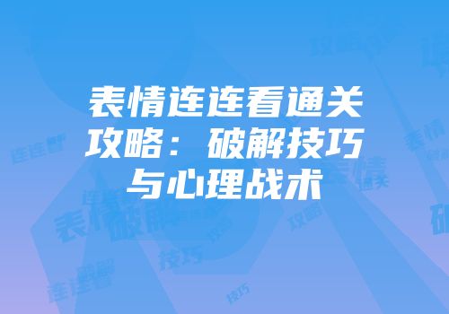 表情连连看通关攻略：破解技巧与心理战术