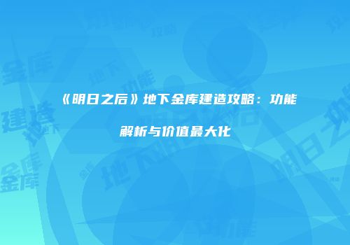《明日之后》地下金库建造攻略：功能解析与价值最大化