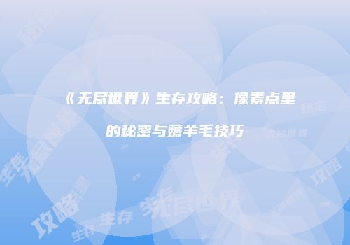 《无尽世界》生存攻略：像素点里的秘密与薅羊毛技巧