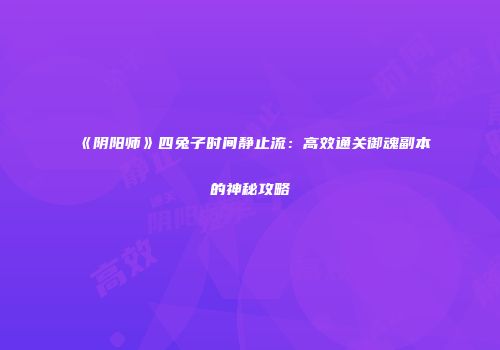 《阴阳师》四兔子时间静止流：高效通关御魂副本的神秘攻略