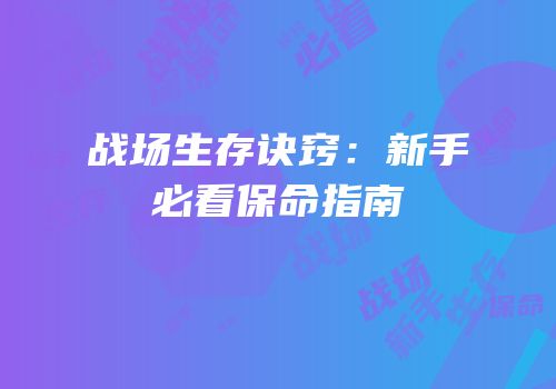 战场生存诀窍：新手必看保命指南