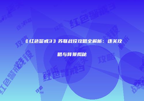 《红色警戒3》苏联战役攻略全解析：逐关攻略与背景揭秘