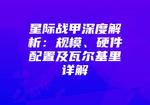 星际战甲深度解析：规模、硬件配置及瓦尔基里详解