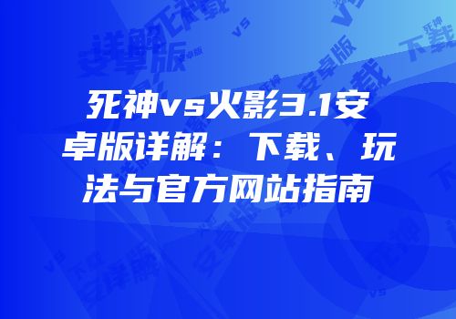 死神vs火影3.1安卓版详解：下载、玩法与官方网站指南