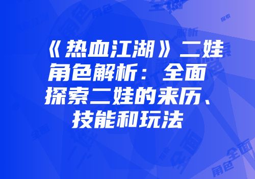 《热血江湖》二娃角色解析：全面探索二娃的来历、技能和玩法