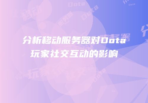 分析移动服务器对Dota玩家社交互动的影响