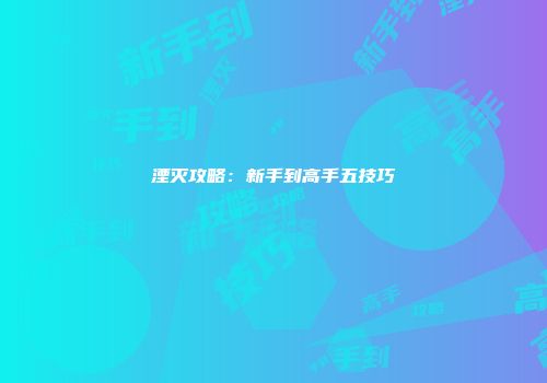 湮灭攻略：新手到高手五技巧