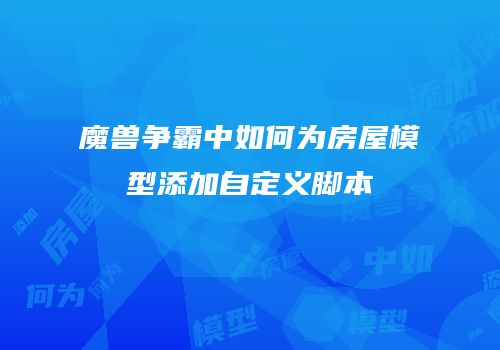 魔兽争霸中如何为房屋模型添加自定义脚本