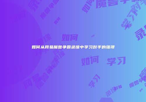 如何从网易魔兽争霸录像中学习对手的强项