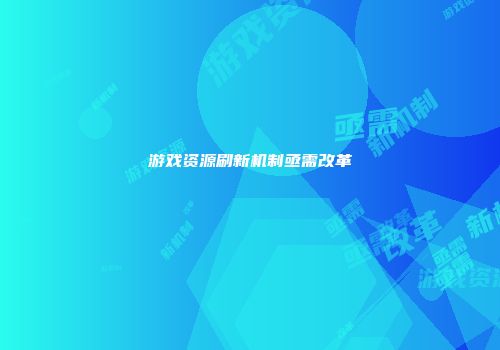 游戏资源刷新机制亟需改革