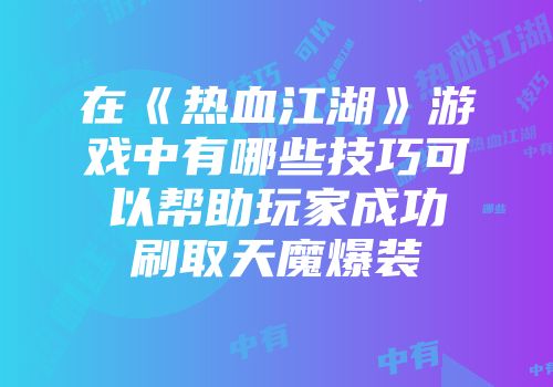在《热血江湖》游戏中有哪些技巧可以帮助玩家成功刷取天魔爆装