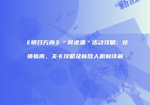 《明日方舟》＂将进酒＂活动攻略：兑换指南、关卡攻略及新敌人机制详解