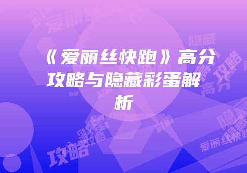 《爱丽丝快跑》高分攻略与隐藏彩蛋解析