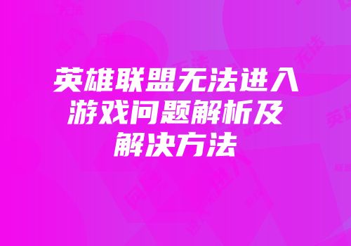 英雄联盟无法进入游戏问题解析及解决方法