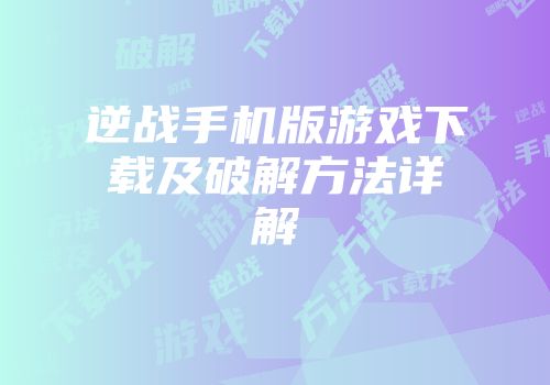 逆战手机版游戏下载及破解方法详解
