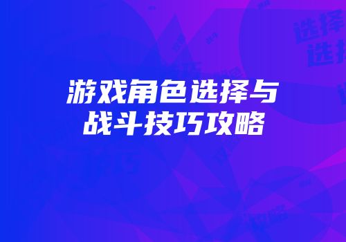 游戏角色选择与战斗技巧攻略