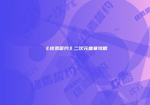《终焉誓约》二次元盛宴攻略