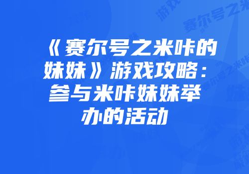 《赛尔号之米咔的妹妹》游戏攻略：参与米咔妹妹举办的活动