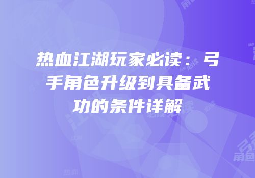 热血江湖玩家必读：弓手角色升级到具备武功的条件详解