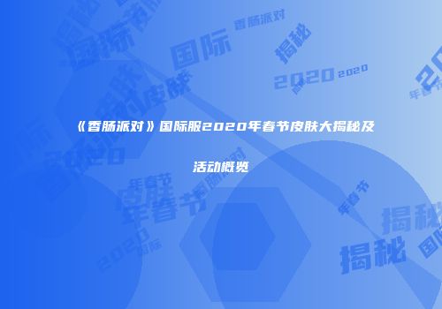 《香肠派对》国际服2020年春节皮肤大揭秘及活动概览