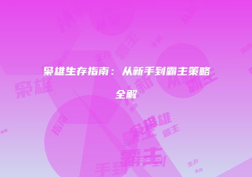 枭雄生存指南：从新手到霸主策略全解