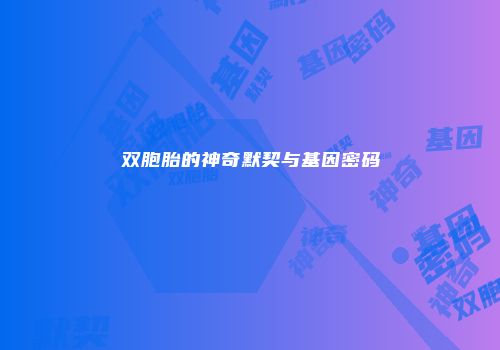 双胞胎的神奇默契与基因密码