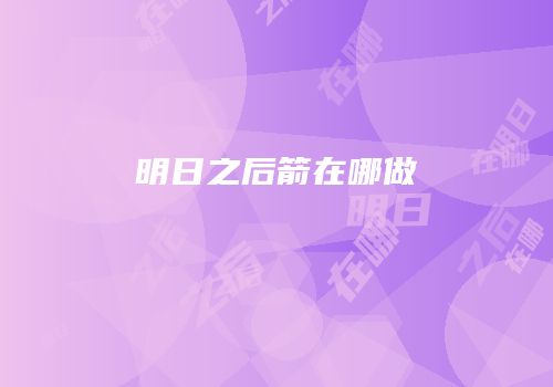 明日之后箭在哪做