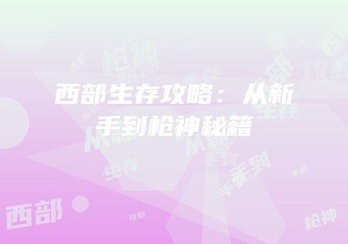 西部生存攻略：从新手到枪神秘籍