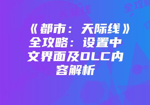 《都市：天际线》全攻略：设置中文界面及DLC内容解析
