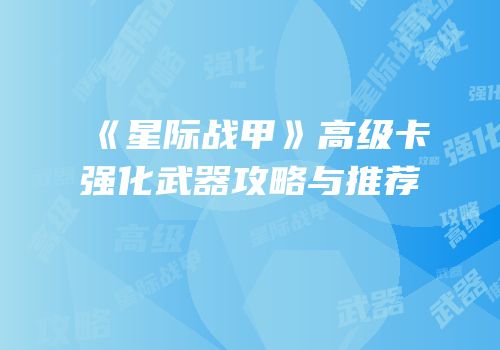 《星际战甲》高级卡强化武器攻略与推荐