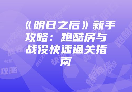 《明日之后》新手攻略：跑酷房与战役快速通关指南