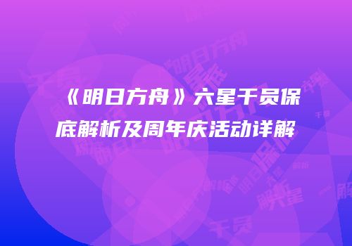 《明日方舟》六星干员保底解析及周年庆活动详解