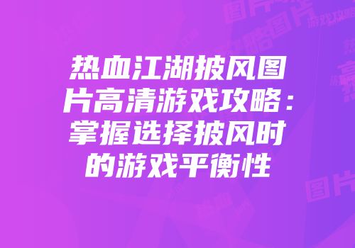 热血江湖披风图片高清游戏攻略：掌握选择披风时的游戏平衡性