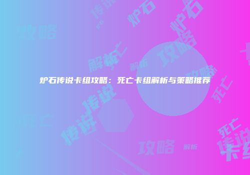 炉石传说卡组攻略：死亡卡组解析与策略推荐