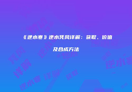 《逆水寒》逆水凭风详解：获取、价值及合成方法