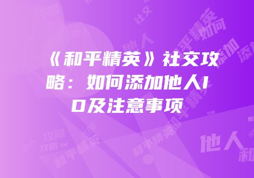 《和平精英》社交攻略：如何添加他人ID及注意事项