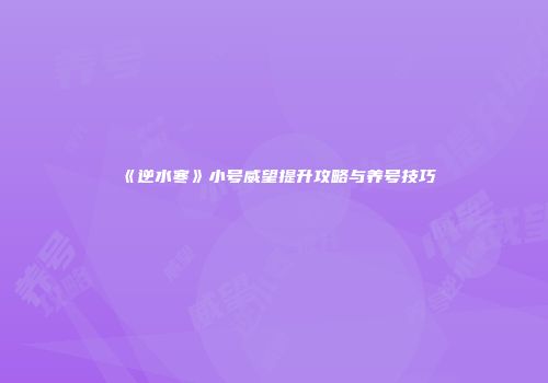 《逆水寒》小号威望提升攻略与养号技巧
