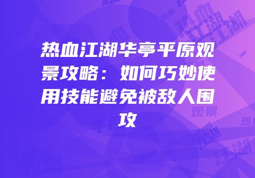 热血江湖华亭平原观景攻略：如何巧妙使用技能避免被敌人围攻