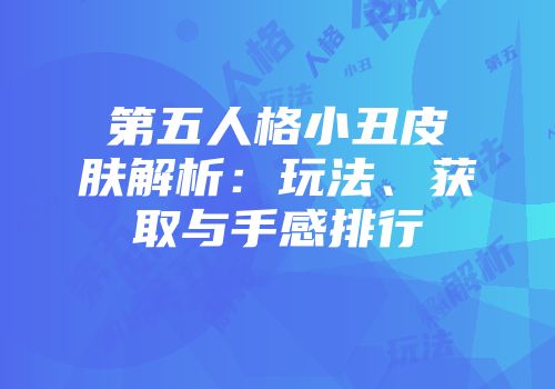 第五人格小丑皮肤解析：玩法、获取与手感排行