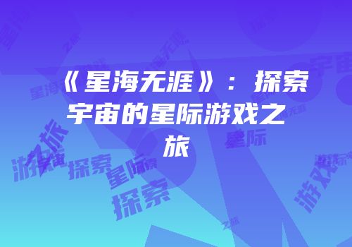 《星海无涯》：探索宇宙的星际游戏之旅