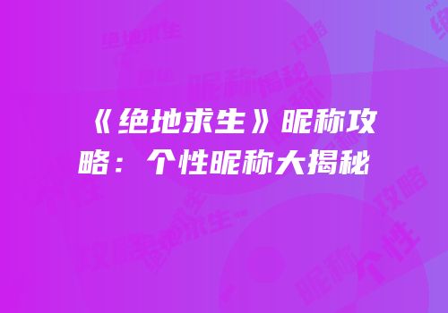 《绝地求生》昵称攻略：个性昵称大揭秘