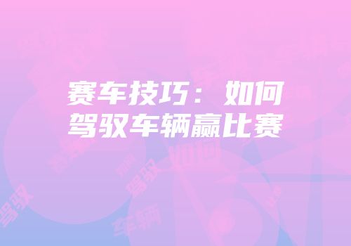 赛车技巧：如何驾驭车辆赢比赛
