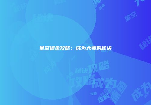 星空捕鱼攻略：成为大师的秘诀