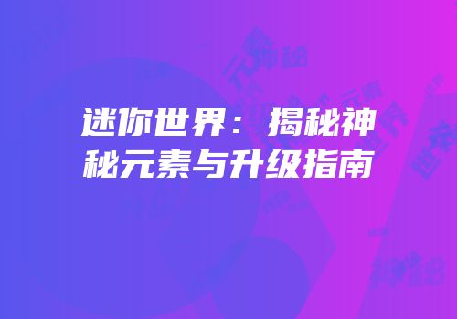 迷你世界：揭秘神秘元素与升级指南