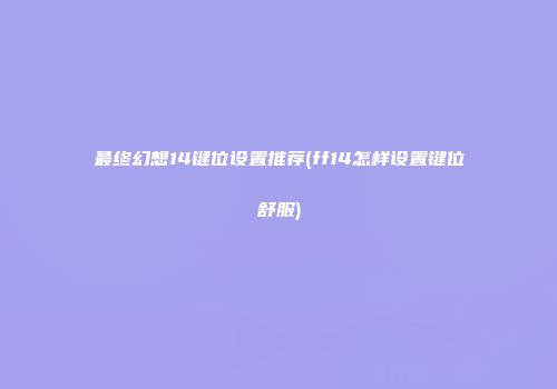 最终幻想14键位设置推荐(ff14怎样设置键位舒服)