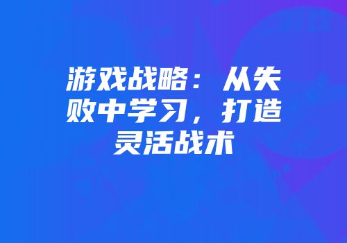 游戏战略：从失败中学习，打造灵活战术