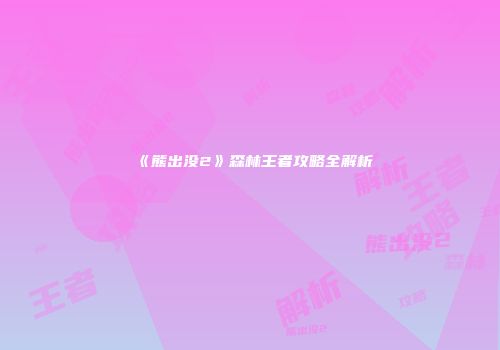 《熊出没2》森林王者攻略全解析