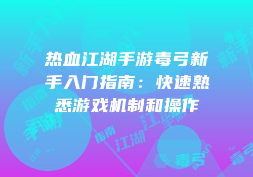 热血江湖手游毒弓新手入门指南：快速熟悉游戏机制和操作
