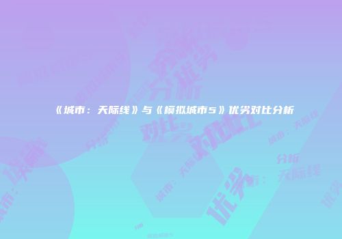 《城市：天际线》与《模拟城市5》优劣对比分析